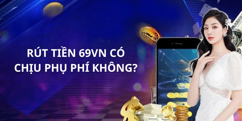 Quá trình thực hiện rút tiền 69VN hoàn toàn miễn phí