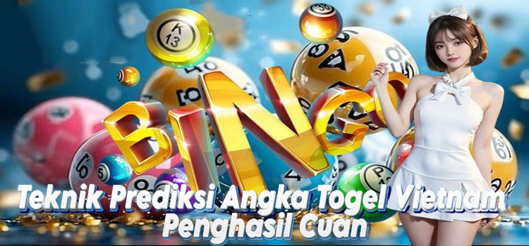 Teknik Prediksi Angka Togel Vietnam Penghasil Cuan